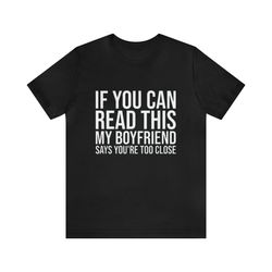 If You Can Read This My Boyfriend Says Youre Too Close   Funny T Shirts, Couples Shirts, Meme Shirts, Parody Gifts, Shir