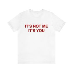 Its Not Me Its You   Funny Shirts, Gift Shirt, y2k, Parody Tee, Tiktok, Its You, Christmas Gift, Gift For Him, Gift For