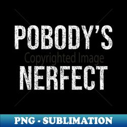 Funny Pobody's Nerfect Nobody's Perfect Sarcastic Nerdy - Aesthetic Sublimation Digital File - Bold & Eye-catching