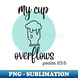 my cup overflows - Exclusive Sublimation Digital File - Unleash Your Creativity