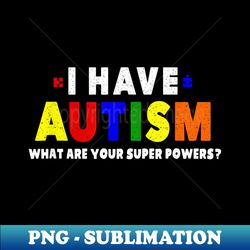 I Have Autism What Are Your Superpowers Autismus Awareness - Digital Sublimation Download File - Unleash Your Inner Rebellion