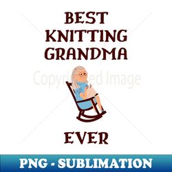 best knitting grandma ever - unique sublimation png download - bring your designs to life