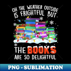 Oh The Weather Outside Is Frightful But The Books Delightful - Instant PNG Sublimation Download - Revolutionize Your Designs