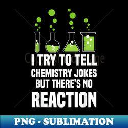 Funny I Try To Tell Chemistry Jokes But There Is No Reaction - Elegant Sublimation PNG Download - Transform Your Sublimation Creations