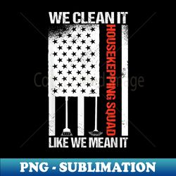 Housekeeping Squad we clean it like we mean it usa flag - Special Edition Sublimation PNG File - Perfect for Creative Projects