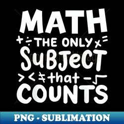 math the only subject that count mathematician teacher - png transparent sublimation design - unleash your inner rebellion