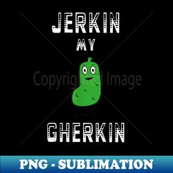 Jerkin' My Gherkin Tickle My Pickle College Humor - Instant Sublimation Digital Download - Unlock Vibrant Sublimation Designs