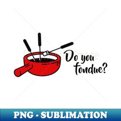 Do you fondue - PNG Transparent Digital Download File for Sublimation - Perfect for Sublimation Art