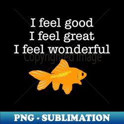 I Feel Good I Feel Great I Feel Wonderful What About Bob Quote Funny - Signature Sublimation PNG File - Add a Festive Touch to Every Day