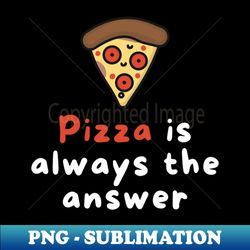 Pizza is Always the Answer  Funny Pizza  Pizza Lover Gift - PNG Sublimation Digital Download - Transform Your Sublimation Creations