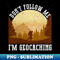 Dont Follow Me - Im Geocaching - Geocaching Geocacher - Exclusive Sublimation Digital File - Enhance Your Apparel with Stunning Detail