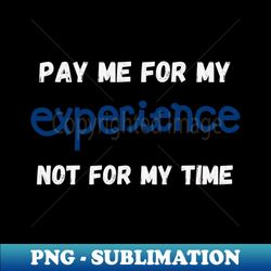 Pay Me For My Experience Not For My Time - Sublimation-Ready PNG File - Stunning Sublimation Graphics