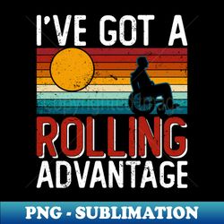 Ive Got A Rolling Advantage - Wheelchair Disability - Premium Sublimation Digital Download - Unleash Your Inner Rebellion