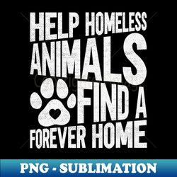 Help Homeless Animals Find A Forever Home - Animal Rights - PNG Transparent Digital Download File for Sublimation - Bold & Eye-catching
