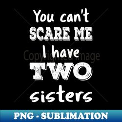 You Cant Scare Me I Have Two Sisters III - Premium PNG Sublimation File - Defying the Norms