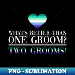 Whats Better Than One Groom Two Grooms - Gay Bachelor Party - Aesthetic Sublimation Digital File - Instantly Transform Your Sublimation Projects