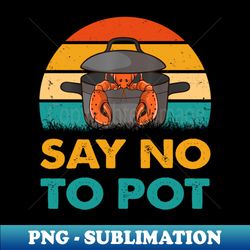 Say No To Pot Lobster Eating Funny Seafood - Decorative Sublimation PNG File - Bold & Eye-catching