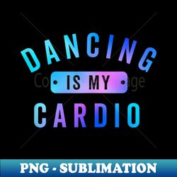 Dancing is my Cardio for Dancers Who Love to Dance - Stylish Sublimation Digital Download - Spice Up Your Sublimation Projects