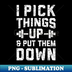 I Pick Things Up and Put Them Down T Fitness Gym Men - Stylish Sublimation Digital Download - Perfect for Sublimation Art