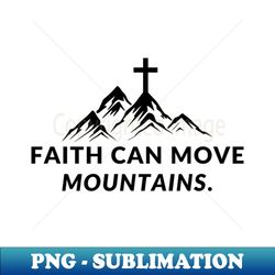 Faith can move mountains - High-Resolution PNG Sublimation File - Create with Confidence