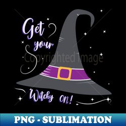 get your witchy on - halloween witch hat - special edition sublimation png file - unleash your creativity