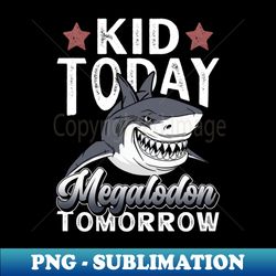 Kid Today Megalodon Tomorrow - Megalodon Boys Shark - Professional Sublimation Digital Download - Create with Confidence