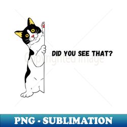 Did you see that black and white cat - Premium PNG Sublimation File - Capture Imagination with Every Detail