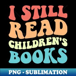 I Still Read Childrens Books V - PNG Transparent Sublimation Design - Vibrant and Eye-Catching Typography