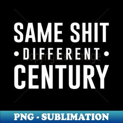 Same Shit Different Century - Signature Sublimation PNG File - Spice Up Your Sublimation Projects