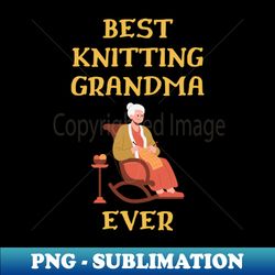 best knitting grandma ever - professional sublimation digital download - stunning sublimation graphics