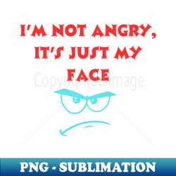 Im not angry its just my face - Modern Sublimation PNG File - Vibrant and Eye-Catching Typography