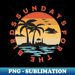 Sundays for the birds - High-Resolution PNG Sublimation File - Revolutionize Your Designs