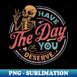 Have The Day You Deserve color distressed - Signature Sublimation PNG File - Instantly Transform Your Sublimation Projects