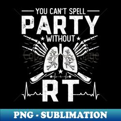 You Cant Spell Party Without RT Funny Respiratory Therapist - High-Resolution PNG Sublimation File - Enhance Your Apparel with Stunning Detail
