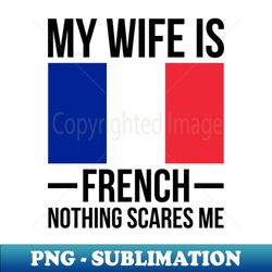 My Wife Is French Nothing Scares Me France Flag - Special Edition Sublimation PNG File - Defying the Norms