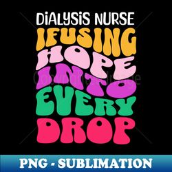 Infusing Hope Into Every Drop Nephrology Dialysis Nurse Groovy Style - High-Quality PNG Sublimation Download - Stunning Sublimation Graphics