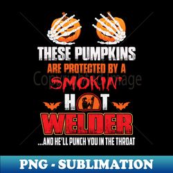 These Pumpkins Are Protected By A Smokin Hot Welder - Instant Sublimation Digital Download - Unleash Your Inner Rebellion