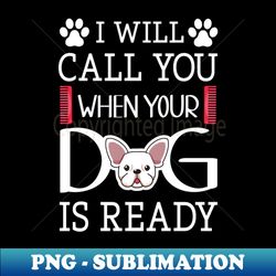 I Will Call You When Your Dog Is Ready - Cool Furologist - Sublimation-Ready PNG File - Unleash Your Inner Rebellion