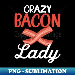 Crazy Bacon Lady - Funny Pig Meat Pork Lover Women - Instant PNG Sublimation Download - Unleash Your Creativity