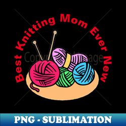 best knitting mom ever new - trendy sublimation digital download - bold & eye-catching