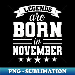 Legends Are Born In November - PNG Transparent Sublimation Design - Bring Your Designs to Life