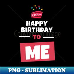 Happy Birthday To Me - Unique Sublimation PNG Download - Perfect for Sublimation Mastery