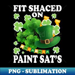 Fit Shaced on Paint Sats - Funny Shamrock St Patricks Day - Digital Sublimation Download File - Fashionable and Fearless