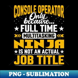 Funny Console Operator Job Title - Instant Sublimation Digital Download - Unlock Vibrant Sublimation Designs