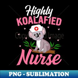 Highly Koalafied Nurse - Funny Koala Lover Nurse Pun - Artistic Sublimation Digital File - Vibrant and Eye-Catching Typography