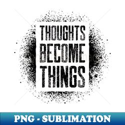 THOUGHTS BECOME THINGS - Digital Sublimation Download File - Capture Imagination with Every Detail