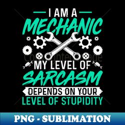 Im Mechanic My Level of Sarcasm Funny Repairman Mechanic - PNG Transparent Sublimation Design - Perfect for Creative Projects