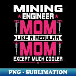 Mining Engineer Mom Funny Miner Mining Engineering Engineer - PNG Transparent Sublimation File - Capture Imagination with Every Detail