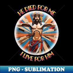 He died for me I live for him - PNG Transparent Sublimation Design - Perfect for Personalization