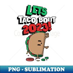 Lets taco bout 2023 - Unique Sublimation PNG Download - Fashionable and Fearless